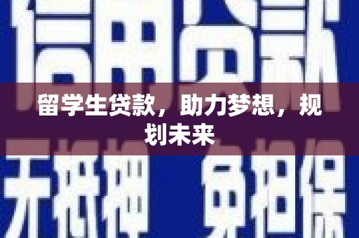 淇县留学生贷款，助力梦想，规划未来