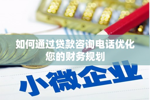 余杭如何通过贷款咨询电话优化您的财务规划