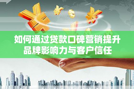 松北如何通过贷款口碑营销提升品牌影响力与客户信任