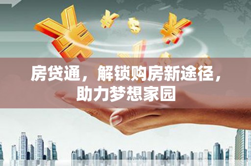 乐安房贷通，解锁购房新途径，助力梦想家园