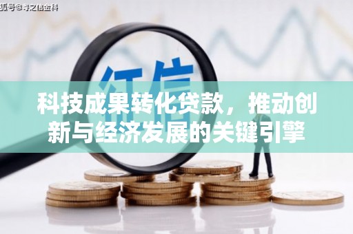 六安科技成果转化贷款，推动创新与经济发展的关键引擎