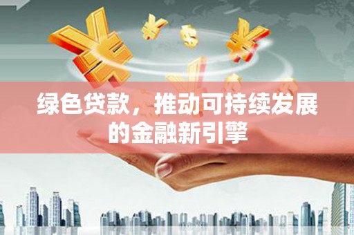 武陵源绿色贷款，推动可持续发展的金融新引擎
