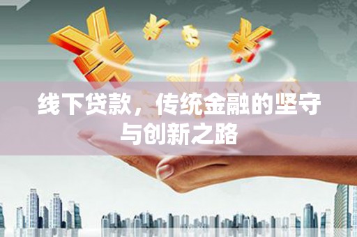 古城线下贷款，传统金融的坚守与创新之路