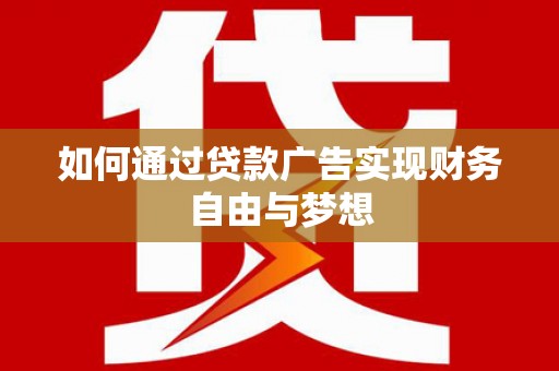 洮北如何通过贷款广告实现财务自由与梦想