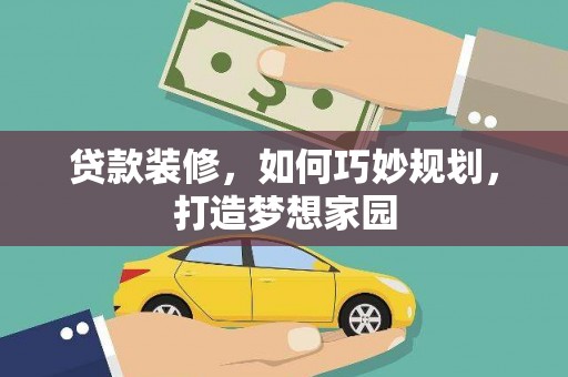 乌拉特中旗贷款装修，如何巧妙规划，打造梦想家园