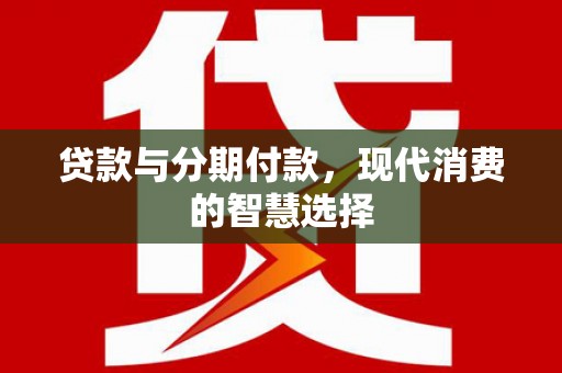 凯里贷款与分期付款，现代消费的智慧选择