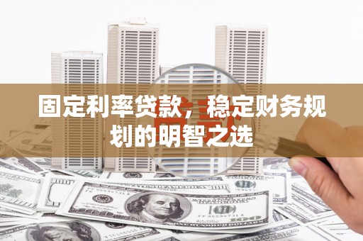 中山固定利率贷款，稳定财务规划的明智之选
