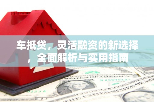 迁安车抵贷，灵活融资的新选择，全面解析与实用指南