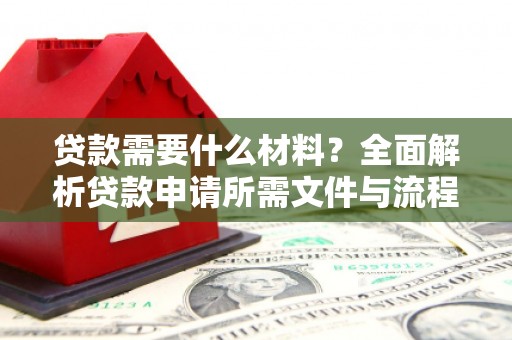 三义贷款需要什么材料？全面解析贷款申请所需文件与流程