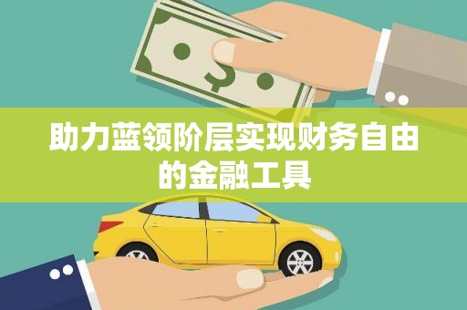 荥阳助力蓝领阶层实现财务自由的金融工具